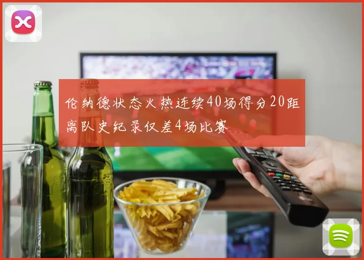 伦纳德状态火热连续40场得分20距离队史纪录仅差4场比赛