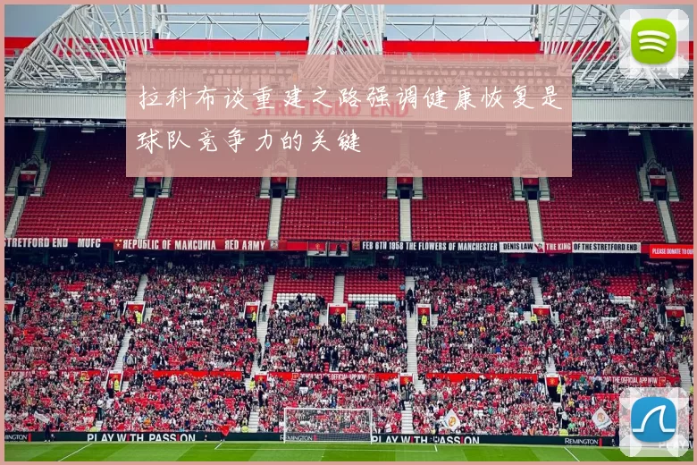 拉科布谈重建之路强调健康恢复是球队竞争力的关键