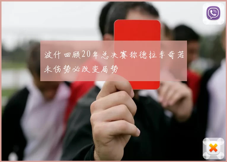 波什回顾20年总决赛称德拉季奇若未伤势必改变局势