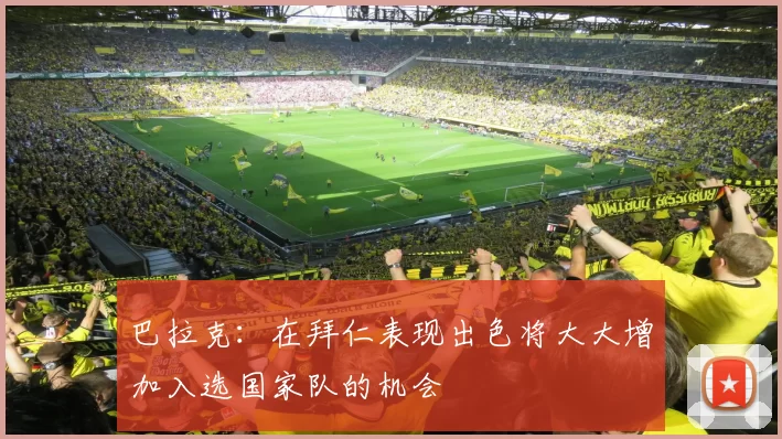 巴拉克：在拜仁表现出色将大大增加入选国家队的机会
