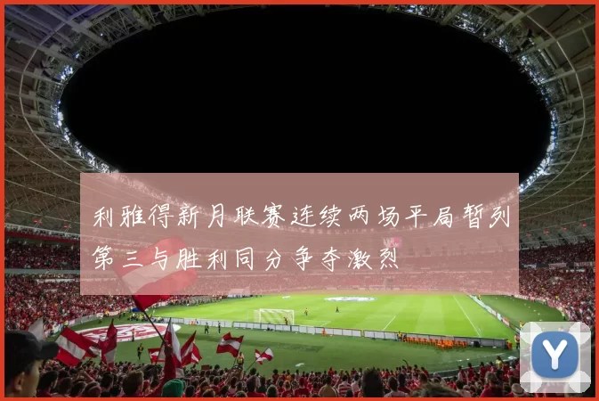 利雅得新月联赛连续两场平局暂列第三与胜利同分争夺激烈