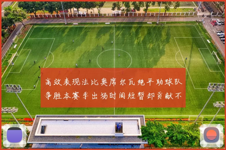 高效表现法比奥席尔瓦绝平助球队争胜本赛季出场时间短暂却贡献不俗