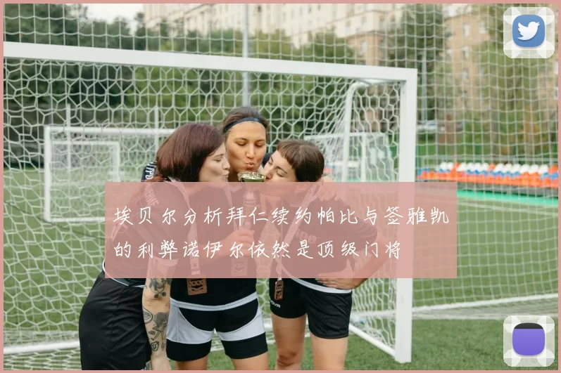 埃贝尔分析拜仁续约帕比与签雅凯的利弊诺伊尔依然是顶级门将
