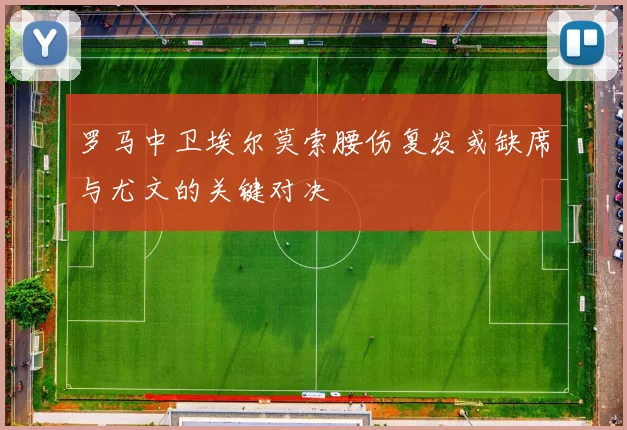 罗马中卫埃尔莫索腰伤复发或缺席与尤文的关键对决