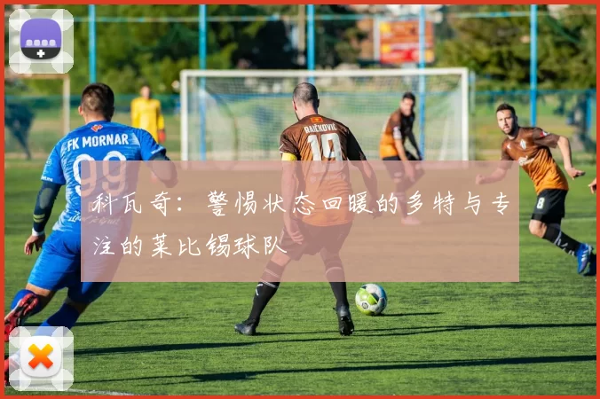 科瓦奇：警惕状态回暖的多特与专注的莱比锡球队
