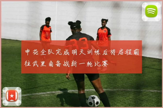 申花全队完成明天训练后将启程前往武里南备战新一轮比赛