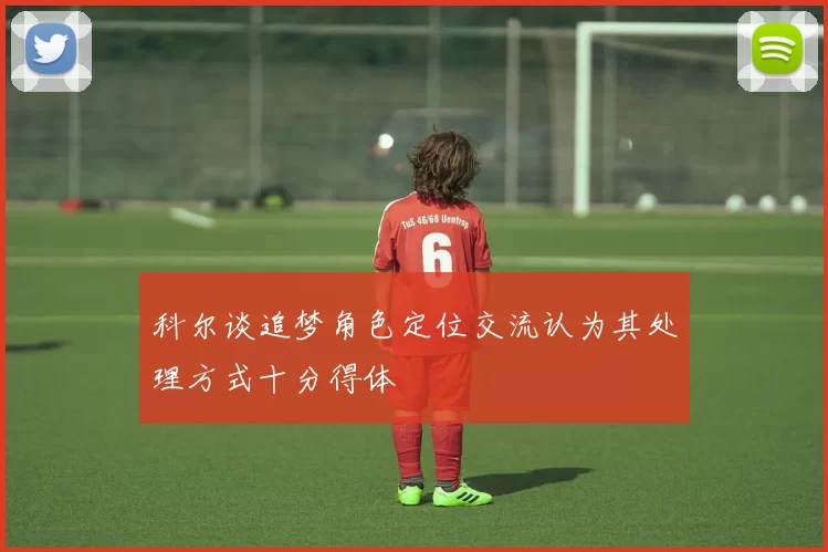 科尔谈追梦角色定位交流认为其处理方式十分得体