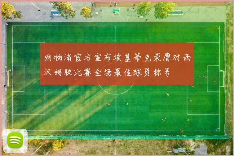 利物浦官方宣布埃基蒂克荣膺对西汉姆联比赛全场最佳球员称号