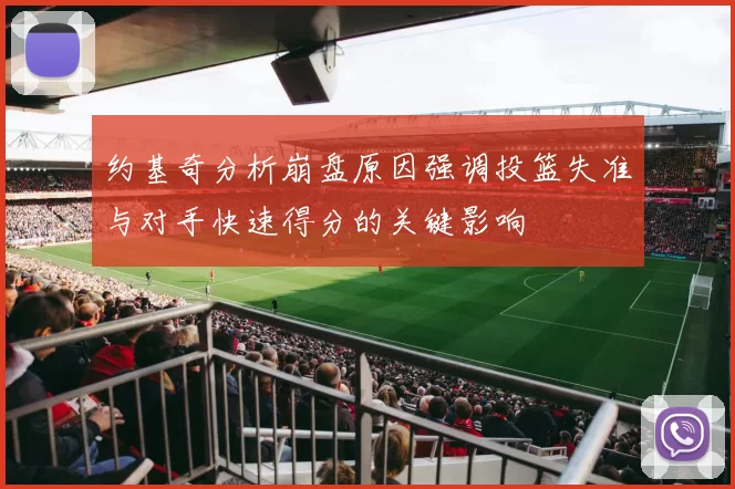 约基奇分析崩盘原因强调投篮失准与对手快速得分的关键影响