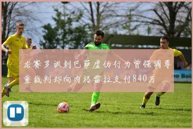 龙赛罗讽刺巴萨虚伪行为曾强调尊重裁判却向内格雷拉支付840万